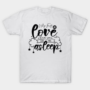 Why Fall In Love When You Can Fall Asleep T-Shirt